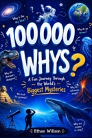 100000 whys book for kids: A Fun Journey Through the World's Biggest Mysteries B0HCLZPRR6 Book Cover