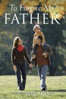 To Forgive My Father 1499072481 Book Cover
