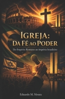 Igreja: Da Fé ao Poder: Do Império Romano ao Império Brasileiro (Portuguese Edition) B0H12DTQF4 Book Cover