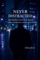 NEVER DISTRACTED The MindSave Method for Mental Clarity, Awareness, and Everyday Safety B0GJSLM5YQ Book Cover