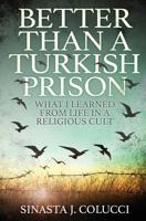 Better Than a Turkish Prison: What I learned from Life in a Religious Cult 1912701669 Book Cover