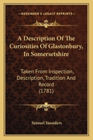 A description of the curiosities of Glastonbury, in Somersetshire. Taken from inspection, description, tradition and record. To which is added some account of the Western Druids 1171468709 Book Cover