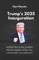 Trump’s 2025 Inauguration: Behind-the-scene insights and the impact of his non-consecutive second term. B0DTDR17VK Book Cover
