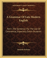 A Grammar Of Late Modern English: Part I, The Sentence; For The Use Of Continental, Especially Dutch Students 1163641480 Book Cover