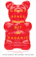 Gummi Bears Should Not Be Organic: And Other Opinions I Can't Back Up with Facts 1476787301 Book Cover