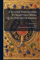 S. Iustini Philosophii Et Martyris Opera Quae Feruntur Omnia: Opera Addubitata. Cum Duobus Speciminibus Codd. Argentoratensis Et Gissensis... 1275600433 Book Cover