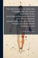 The Mechanics of Surgery; Comprising Detailed Descriptions, Illustrations, and Lists of the Instruments, Appliances, and Furniture Necessary in Modern 1025181115 Book Cover