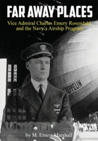 Far Away Places: Vice Admiral Charles Emery Rosendahl and the Navy's Airship Program B0CLT23PLG Book Cover