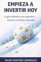 EMPIEZA A INVERTIR HOY: La guía definitiva para aprender a invertir con fondos indexados. (Spanish Edition) B0GH154J9D Book Cover