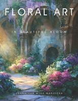 Floral Art in Beautiful Bloom: Home Decor and Interior Design Accent Piece | Flower Art for Mindfulness and Relaxation | Coffee Table Book B0H53BDSMR Book Cover