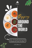 Dipping Around The World: Over 40 Mouthwatering Dip Recipes for Every Occasion B0C7JD3FS7 Book Cover