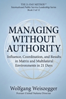 The 21-Day Method - International Public Service Leadership Series: MANAGING WITHOUT AUTHORITY: Influence, Coordination, and Results in Matrix and Multilateral Environments in 21 Days B0GVBQ41CR Book Cover