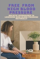 Free From High Blood Pressure: Holistic Approaches to Lowering High Blood Pressure Naturally B0C8RBJF8K Book Cover