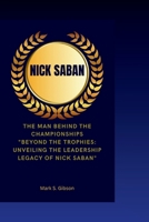 Nick Saban: The Man Behind the Championships- "Beyond the Trophies: Unveiling the Leadership Legacy of Nick Saban" B0CTKWNX5F Book Cover