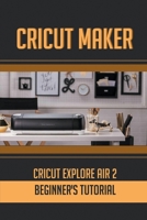 The Cricut Joy Machine: Easy Guide To Master Cricut Joy Machine: Tips To Make With Your Cricut Explore Air 2 B09BSWL3CK Book Cover