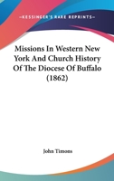 Missions In Western New York And Church History Of The Diocese Of Buffalo 0548719411 Book Cover