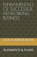 FUNDAMENTALS OF SUCCESSFUL NETWORKING BUSINESS: RUDIMENTS & FLAWS B08924GD2D Book Cover