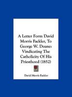 A Letter Form David Morris Fackler, to George W. Doane: Vindicating the Catholicity of His Priesthood 1169654177 Book Cover