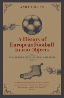 A History of European Football in 100 Objects: The Alternative Football Museum 1801500584 Book Cover
