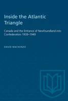 Inside the Atlantic Triangle: Canada and the Entrance of Newfoundland into Confederation 1939-1949 1487577214 Book Cover