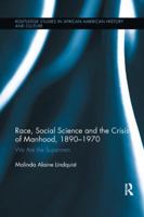 Race, Social Science and the Crisis of Manhood, 1890-1970: We Are the Supermen 1138107654 Book Cover