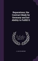 Reparations; the Contract Made by Germany and her Ability to Fulfill It 1359565183 Book Cover