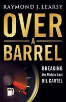 Over a Barrel: Breaking the Middle East Oil Cartel 1595550364 Book Cover