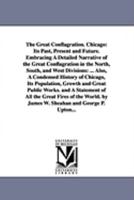 The Great Conflagration. Chicago: Its Past, Present and Future. Embracing A Detailed Narrative of the Great Conflagration in the North, South, and ... Growth and Great Public Works. and 1425559379 Book Cover