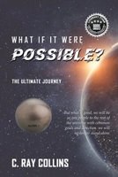 WHAT IF IT WERE POSSIBLE: The Ultimate Journey 1949873889 Book Cover