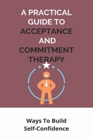A Practical Guide To Acceptance And Commitment Therapy: Ways To Build Self-Confidence: How To Overcome Jealousy In The Bible B093WGCXGW Book Cover