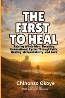 THE FIRST TO HEAL: Raising Whole Men: Breaking Generational Cycles Through Faith, Healing, Accountability, and Love B0HBNXBJ5P Book Cover