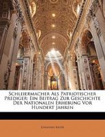 Schleiermacher ALS Patriotischer Prediger: Ein Beitrag Zur Geschichte Der Nationalen Erhebung VOR Hundert Jahren; Mit Einem Anhang Von Bisher Ungedruckten Predigtentw�rfen Schleiermachers 3111186814 Book Cover