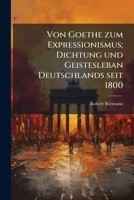 Von Goethe Zum Expressionismus: Dichtung Und Geistesleben Deutschlands Seit 1800 (Classic Reprint) 117540215X Book Cover