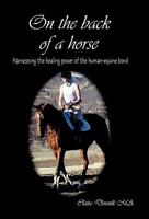 On the Back of a Horse: Harnessing the Healing Power of the Human-Equine Bond 1450290086 Book Cover
