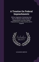 A Treatise On Federal Impeachments: With an Appendicx Containing, Inter Alia, an Abstract of the Articles of Impeachment in All the Federal Impeachments in This Country and in England 1359083790 Book Cover