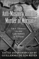 Anti-Masonry and the Murder of Morgan: Lee S. Tillotson's Ancient Craft Masonry in Vermont 0944285856 Book Cover