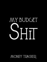 My Budget Shit Money Tracker: Funny Household and Personal Budget Journal Expense Finance Budget By A Year Monthly Weekly & Daily Bill Budgeting. Great Gift For The New Year and For Birthday 1082567736 Book Cover