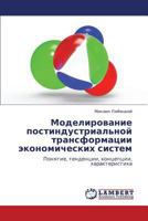 Modelirovanie postindustrial'noy transformatsii ekonomicheskikh sistem: Ponyatie, tendentsii, kontseptsii, kharakteristika 3847343270 Book Cover