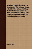 Defensio fidei Nicaenae = a defence of the Nicene Creed: out of the extant writings of the Catholick doctors, who flourishsed during the three first centuries of the Christian Church Volume 2 1355307627 Book Cover