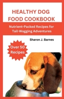 Healthy Dog Food Cookbook: Nutrient-Packed Recipes for Tail-Wagging Adventures B0CFCLX96K Book Cover