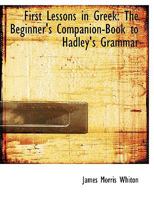 First Lessons in Greek: The Beginner's Companion-Book to Hadley's Grammar 0554593645 Book Cover