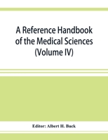 A Reference Handbook of the Medical Sciences Embracing the Entire Range of Scientific and Practical Medicine and Allied Science; Volume 4 1372526870 Book Cover