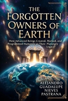The Forgotten Owners of Earth: How Advanced Beings Created, Marked, and Programmed Humanity as Their Planetary Legacy B0GX88TDVS Book Cover