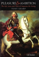 Pleasure and Ambition: The Life, Loves and Wars of Augustus the Strong 1350180246 Book Cover