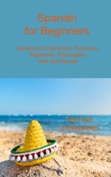 Spanish for Beginners: Sentence Construction, Pronouns, Adjectives, Punctuation, Verb and Moods 1806033771 Book Cover