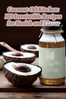 Coconut Oil Kitchen: 103 Irresistible Recipes for Health and Flavor B0CDNBZFD8 Book Cover