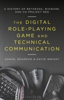 The Digital Role-Playing Game and Technical Communication: A History of Bethesda, BioWare, and CD Projekt Red 1501378554 Book Cover