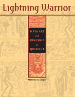 Lightning Warrior: Maya Art and Kingship at Quirigua (The Linda Schele Series in Maya and Pre-Columbian Studies) 0292705565 Book Cover