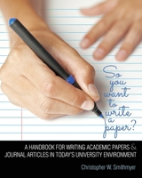 So You Want to Write a Paper? a Handbook for Writing Academic Papers and Journal Articles in Today's University Environment 1465284028 Book Cover