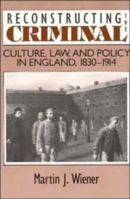 Reconstructing the Criminal: Culture, Law, and Policy in England, 1830-1914 0521478820 Book Cover